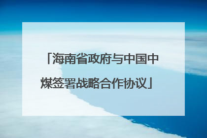 海南省政府与中国中煤签署战略合作协议