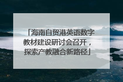 海南自贸港英语数字教材建设研讨会召开，探索产教融合新路径