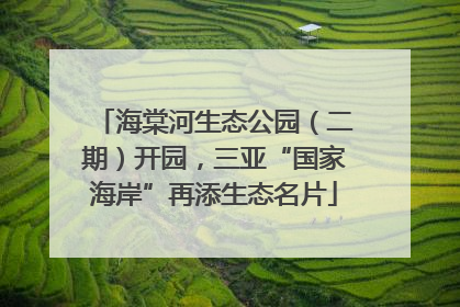 海棠河生态公园（二期）开园，三亚“国家海岸”再添生态名片