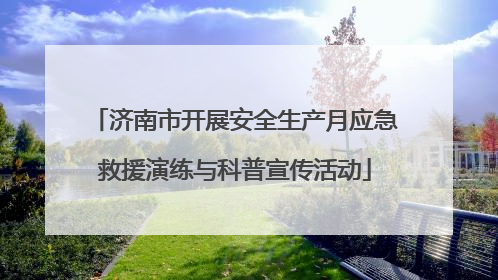 济南市开展安全生产月应急救援演练与科普宣传活动