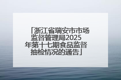 浙江省瑞安市市场监督管理局2025年第十七期食品监督抽检情况的通告