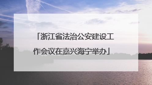 浙江省法治公安建设工作会议在嘉兴海宁举办