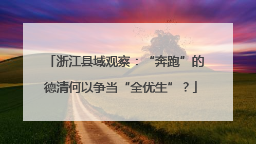 浙江县域观察：“奔跑”的德清何以争当“全优生”？