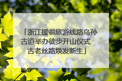 浙江援疆旅游线路乌孙古道举办徒步开山仪式 古老丝路焕发新生