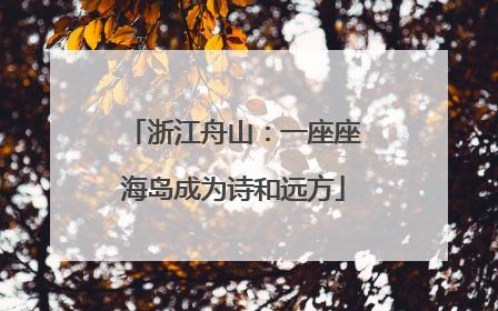 浙江舟山：一座座海岛成为诗和远方