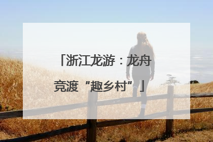 浙江龙游：龙舟竞渡“趣乡村”
