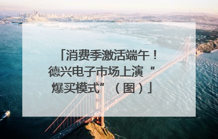 消费季激活端午！德兴电子市场上演“爆买模式”（图）