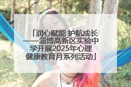 润心赋能 护航成长——淄博高新区实验中学开展2025年心理健康教育月系列活动