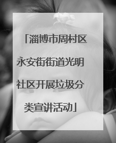 淄博市周村区永安街街道光明社区开展垃圾分类宣讲活动