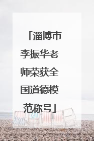 淄博市李振华老师荣获全国道德模范称号