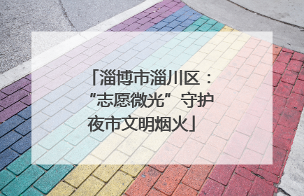 淄博市淄川区：“志愿微光”守护夜市文明烟火