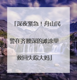 深夜紧急！舟山民警在齐腰深的滩涂里救回失踪大妈