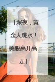 深夜，黄金大跳水！美股高开高走