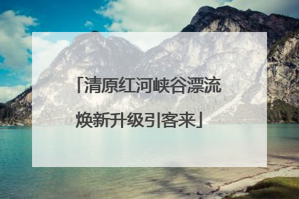 清原红河峡谷漂流焕新升级引客来