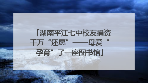 湖南平江七中校友捐资千万“还愿”——母爱“孕育”了一座图书馆