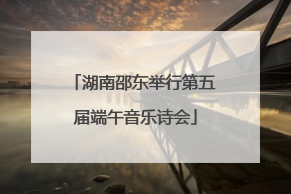 湖南邵东举行第五届端午音乐诗会