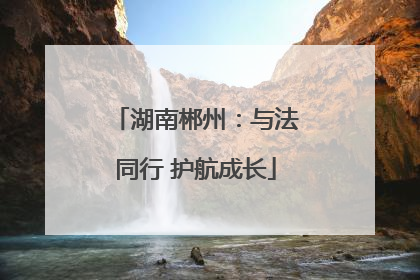 湖南郴州：与法同行 护航成长