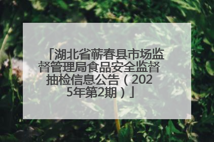 湖北省蕲春县市场监督管理局食品安全监督抽检信息公告（2025年第2期）