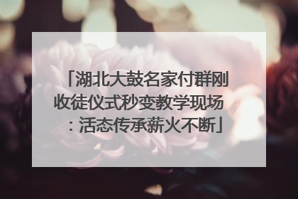 湖北大鼓名家付群刚收徒仪式秒变教学现场：活态传承薪火不断
