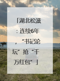 湖北松滋：连续6年，“书记论坛”抢“千万红包”