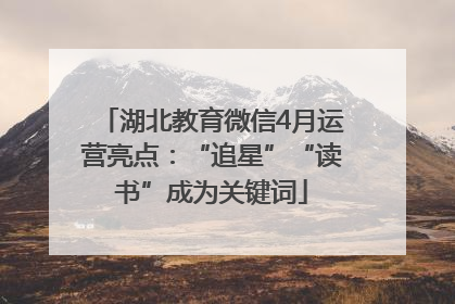 湖北教育微信4月运营亮点：“追星”“读书”成为关键词