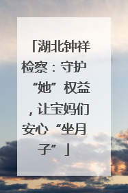 湖北钟祥检察：守护“她”权益，让宝妈们安心“坐月子”