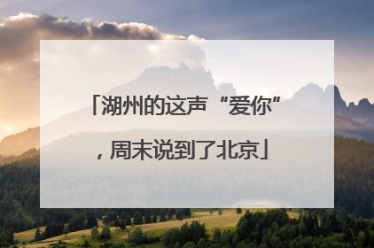 湖州的这声“爱你”，周末说到了北京