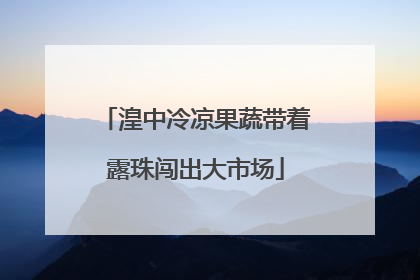 湟中冷凉果蔬带着露珠闯出大市场