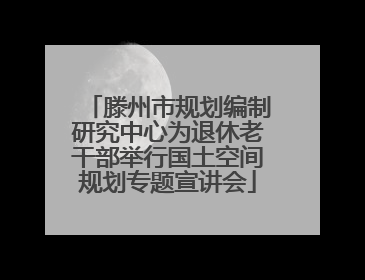 滕州市规划编制研究中心为退休老干部举行国土空间规划专题宣讲会
