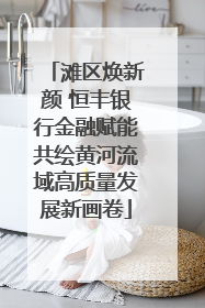 滩区焕新颜 恒丰银行金融赋能共绘黄河流域高质量发展新画卷