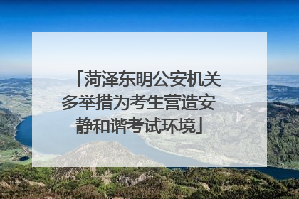 菏泽东明公安机关多举措为考生营造安静和谐考试环境