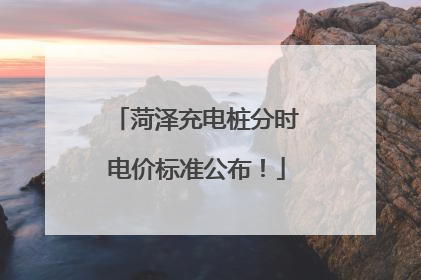 菏泽充电桩分时电价标准公布！