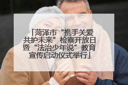 菏泽市“携手关爱 共护未来”检察开放日暨“法治少年说”教育宣传启动仪式举行