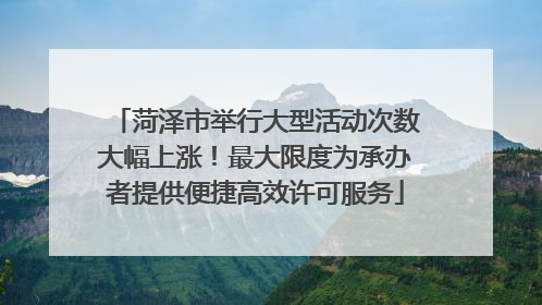 菏泽市举行大型活动次数大幅上涨！最大限度为承办者提供便捷高效许可服务