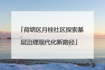荷塘区月桂社区探索基层治理现代化新路径