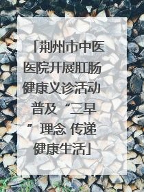 荆州市中医医院开展肛肠健康义诊活动 普及“三早”理念 传递健康生活
