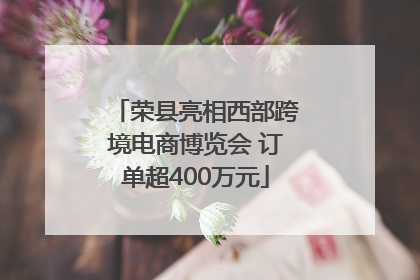 荣县亮相西部跨境电商博览会 订单超400万元