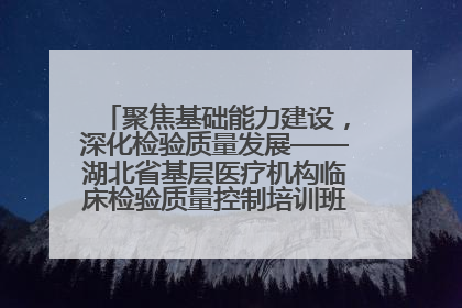聚焦基础能力建设，深化检验质量发展——湖北省基层医疗机构临床检验质量控制培训班（孝感站）成功举办
