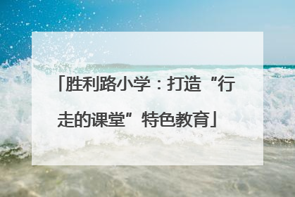 胜利路小学：打造“行走的课堂”特色教育