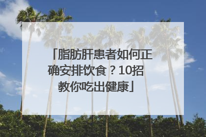 脂肪肝患者如何正确安排饮食？10招教你吃出健康