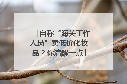 自称“海关工作人员”卖低价化妆品？你清醒一点