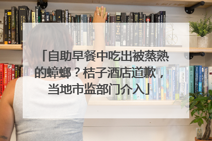 自助早餐中吃出被蒸熟的蟑螂？桔子酒店道歉，当地市监部门介入