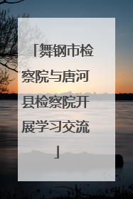 舞钢市检察院与唐河县检察院开展学习交流