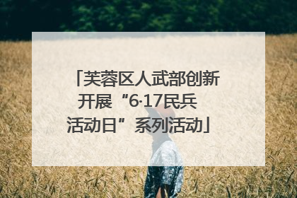 芙蓉区人武部创新开展“6·17民兵活动日”系列活动