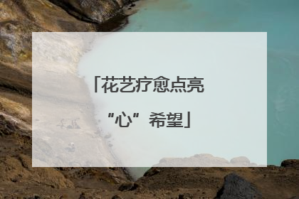 花艺疗愈点亮“心”希望