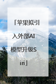 苹果拟引入外部AI模型升级Siri