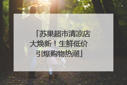苏果超市清凉店大焕新！生鲜低价引爆购物热潮