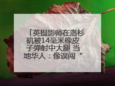 英摄影师在洛杉矶被14毫米橡皮子弹射中大腿 当地华人：像误闯“末日生存”游戏