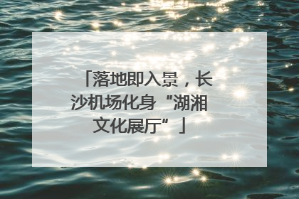 落地即入景，长沙机场化身“湖湘文化展厅”