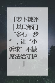 萝卜辣评｜基层部门“多行一步”，让“小诉求”不缺席法治守护